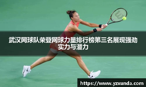武汉网球队荣登网球力量排行榜第三名展现强劲实力与潜力