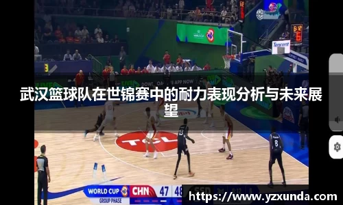 武汉篮球队在世锦赛中的耐力表现分析与未来展望