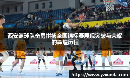 西安篮球队奋勇拼搏全国锦标赛展现突破与荣耀的辉煌历程