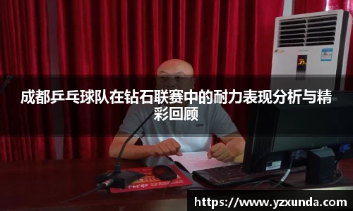 成都乒乓球队在钻石联赛中的耐力表现分析与精彩回顾