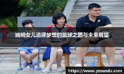 姚明女儿追逐梦想的篮球之路与未来展望