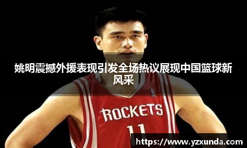 姚明震撼外援表现引发全场热议展现中国篮球新风采