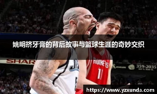 姚明挤牙膏的背后故事与篮球生涯的奇妙交织