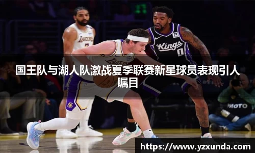 国王队与湖人队激战夏季联赛新星球员表现引人瞩目