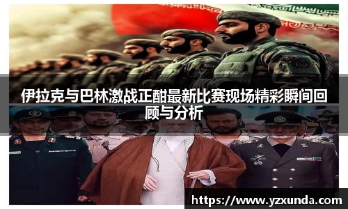 伊拉克与巴林激战正酣最新比赛现场精彩瞬间回顾与分析
